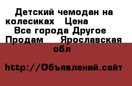 Детский чемодан на колесиках › Цена ­ 2 500 - Все города Другое » Продам   . Ярославская обл.